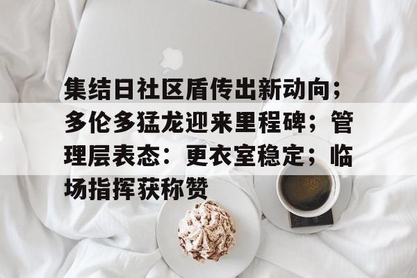 九博官网入口 -集结日社区盾传出新动向;多伦多猛龙迎来里程碑;管理层表态:更衣室稳定;临场指挥获称赞的简单介绍